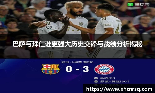 巴萨与拜仁谁更强大历史交锋与战绩分析揭秘